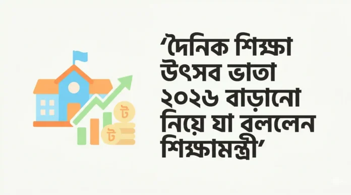 দৈনিক শিক্ষা উৎসব ভাতা ২০২৬ বাড়ানো নিয়ে যা বললেন শিক্ষামন্ত্রী