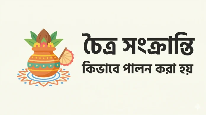 চৈত্র সংক্রান্তি কিভাবে পালন করা হয় - সহজ ভাষায়